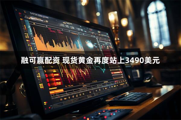 融可赢配资 现货黄金再度站上3490美元