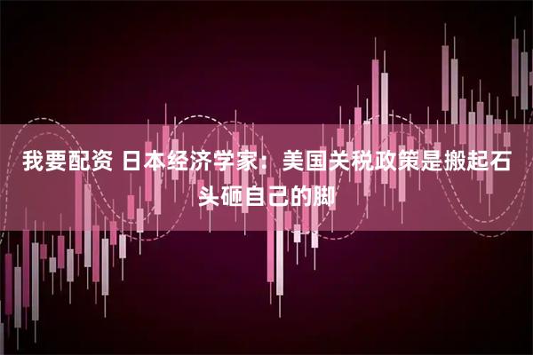 我要配资 日本经济学家：美国关税政策是搬起石头砸自己的脚
