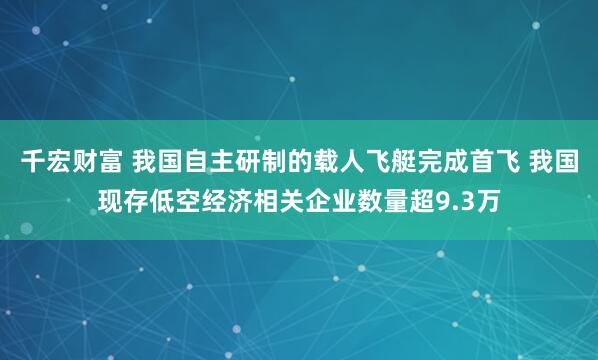 千宏财富 我国自主研制的载人飞艇完成首飞 我国现存低空经济相关企业数量超9.3万