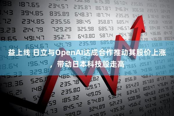 益上线 日立与OpenAI达成合作推动其股价上涨，带动日本科技股走高