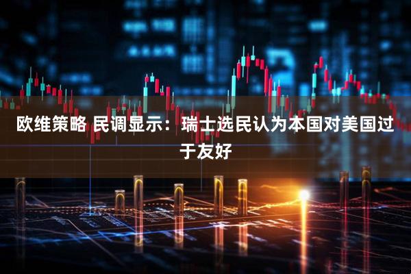 欧维策略 民调显示：瑞士选民认为本国对美国过于友好