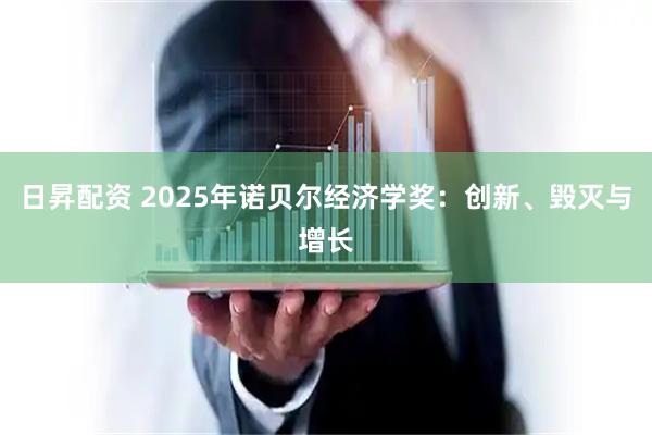 日昇配资 2025年诺贝尔经济学奖：创新、毁灭与增长