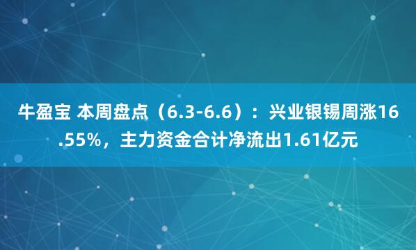 牛盈宝 本周盘点（6.3-6.6）：兴业银锡周涨16.55%，主力资金合计净流出1.61亿元