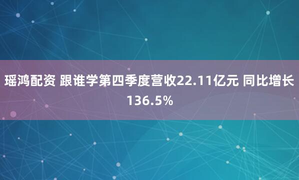 瑶鸿配资 跟谁学第四季度营收22.11亿元 同比增长136.5%