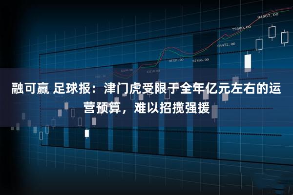 融可赢 足球报：津门虎受限于全年亿元左右的运营预算，难以招揽强援