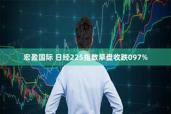 宏盈国际 日经225指数早盘收跌097%