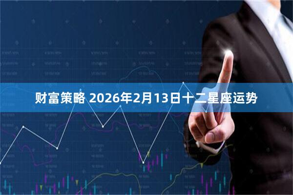财富策略 2026年2月13日十二星座运势