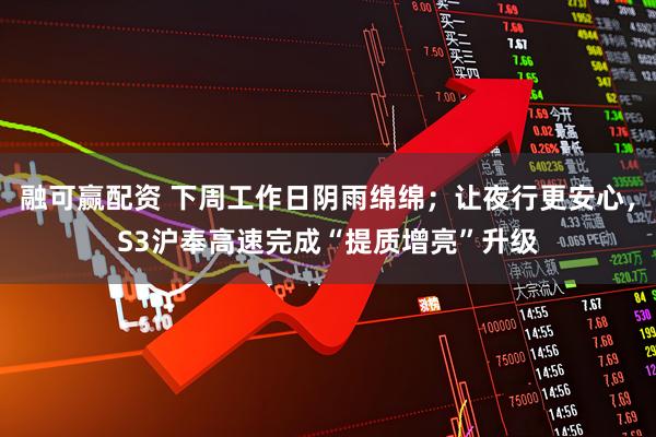 融可赢配资 下周工作日阴雨绵绵；让夜行更安心，S3沪奉高速完成“提质增亮”升级